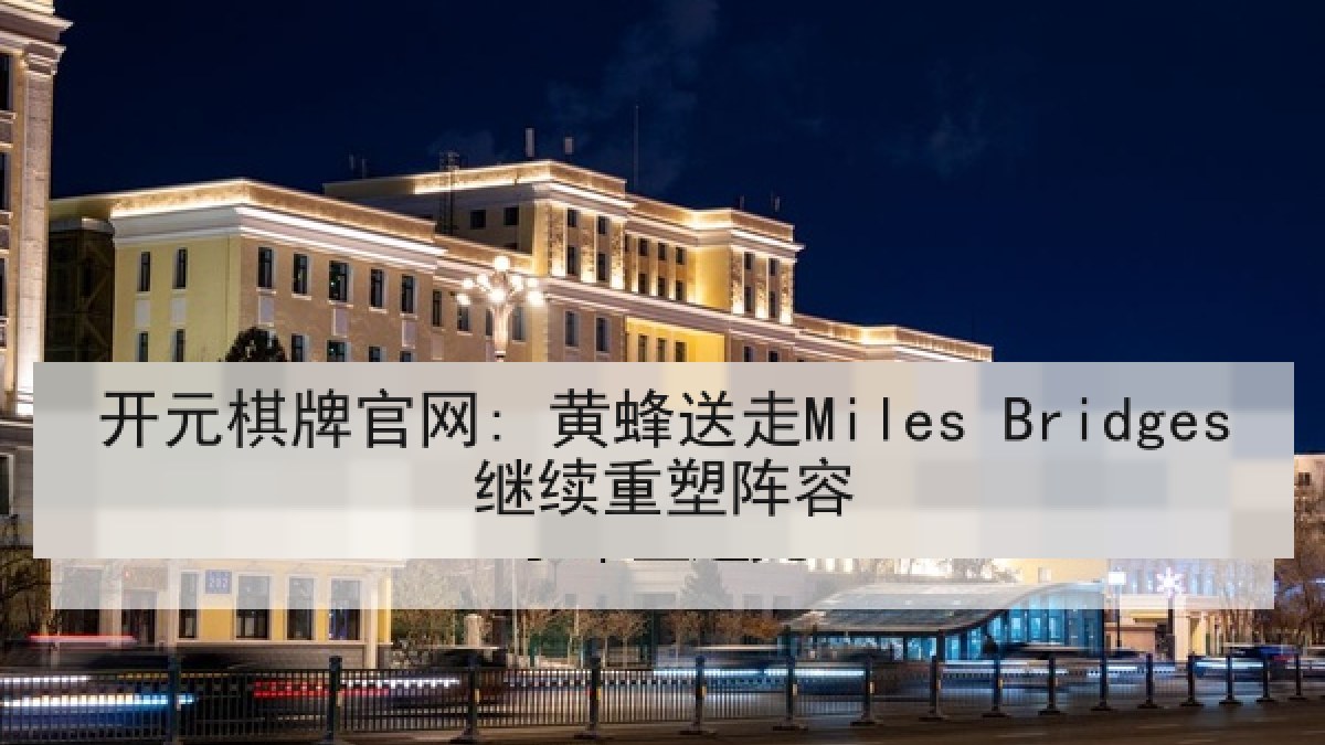 开元棋牌官网: 黄蜂送走Miles Bridges继续重塑阵容 开元棋牌官网: 黄蜂送走Miles Bridges继续重塑阵容