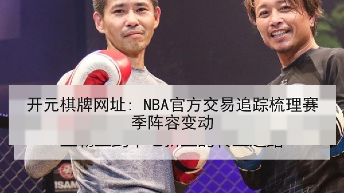 开元棋牌网址: NBA官方交易追踪梳理赛季阵容变动