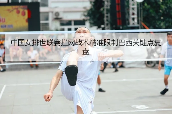 中国女排世联赛拦网战术精准限制巴西关键点复盘