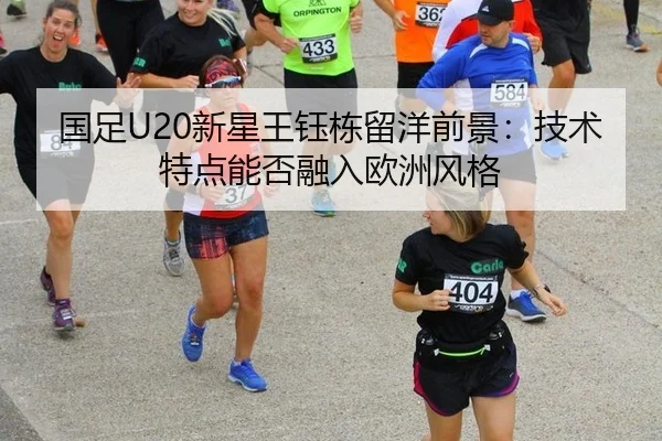 国足U20新星王钰栋留洋前景：技术特点能否融入欧洲风格