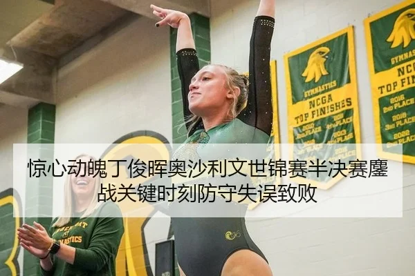 惊心动魄丁俊晖奥沙利文世锦赛半决赛鏖战关键时刻防守失误致败