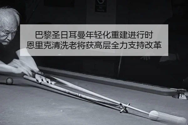 巴黎圣日耳曼年轻化重建进行时 恩里克清洗老将获高层全力支持改革