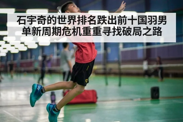 石宇奇的世界排名跌出前十国羽男单新周期危机重重寻找破局之路
