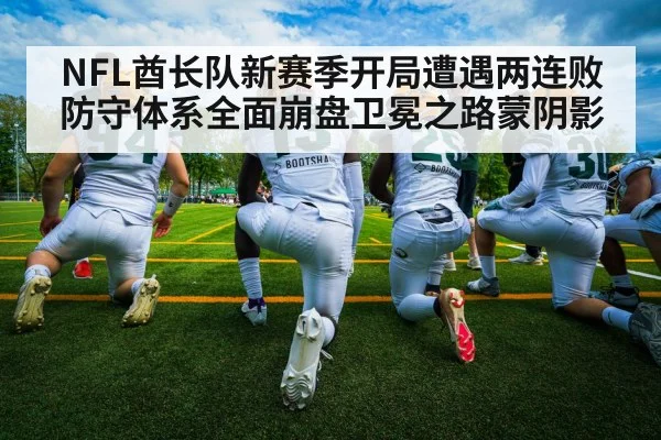 NFL酋长队新赛季开局遭遇两连败防守体系全面崩盘卫冕之路蒙阴影